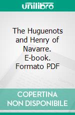 The Huguenots and Henry of Navarre. E-book. Formato PDF ebook di Henry M. Baird