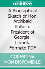 A Biographical Sketch of Hon. Archibald Bulloch: President of Georgia. E-book. Formato PDF ebook di Joseph Gaston Baillie Bulloch