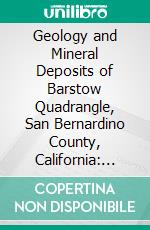 Geology and Mineral Deposits of Barstow Quadrangle, San Bernardino County, California: And Thermal Properties of Ceramic Materials From Barstow Quadrangle, California. E-book. Formato PDF ebook di Oliver E. Bowen