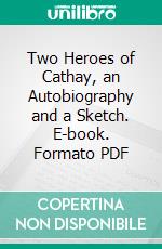 Two Heroes of Cathay, an Autobiography and a Sketch. E-book. Formato PDF