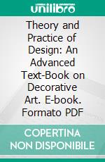 Theory and Practice of Design: An Advanced Text-Book on Decorative Art. E-book. Formato PDF ebook di Frank G. Jackson