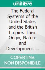 The Federal Systems of the United States and the British Empire: Their Origin, Nature and Development. E-book. Formato PDF ebook di Arthur P. Poley