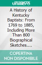 A History of Kentucky Baptists: From 1769 to 1885, Including More Than 800 Biographical Sketches. E-book. Formato PDF ebook di John H. Spencer