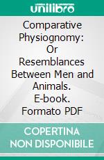 Comparative Physiognomy: Or Resemblances Between Men and Animals. E-book. Formato PDF ebook