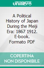 A Political History of Japan During the Meiji Era: 1867 1912. E-book. Formato PDF ebook