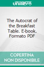 The Autocrat of the Breakfast Table. E-book. Formato PDF ebook di Oliver Wendell Holmes