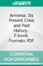 Armenia: Its Present Crisis and Past History. E-book. Formato PDF ebook