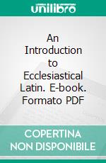 An Introduction to Ecclesiastical Latin. E-book. Formato PDF ebook di Rev. H. P. V. Nunn