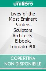 Lives of the Most Eminent Painters, Sculptors Architects. E-book. Formato PDF ebook