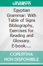 Egyptian Grammar: With Table of Signs Bibliography, Exercises for Reading and Glossary. E-book. Formato PDF ebook