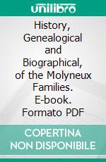 History, Genealogical and Biographical, of the Molyneux Families. E-book. Formato PDF ebook di Nellie Zada Rice Molyneux