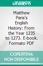 Matthew Paris's English History: From the Year 1235 to 1273. E-book. Formato PDF ebook