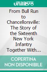 From Bull Run to Chancellorsville: The Story of the Sixteenth New York Infantry Together With Personal Reminiscences. E-book. Formato PDF ebook