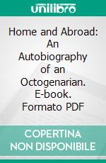 Home and Abroad: An Autobiography of an Octogenarian. E-book. Formato PDF ebook