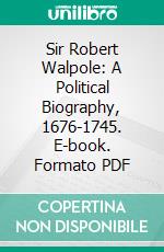 Sir Robert Walpole: A Political Biography, 1676-1745. E-book. Formato PDF ebook