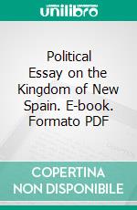 Political Essay on the Kingdom of New Spain. E-book. Formato PDF ebook