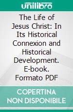 The Life of Jesus Christ: In Its Historical Connexion and Historical Development. E-book. Formato PDF ebook di August Neander