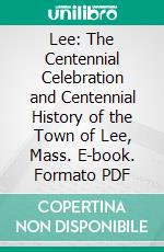 Lee: The Centennial Celebration and Centennial History of the Town of Lee, Mass. E-book. Formato PDF ebook