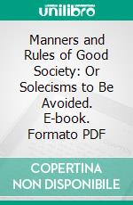 Manners and Rules of Good Society: Or Solecisms to Be Avoided. E-book. Formato PDF ebook