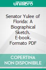 Senator Yulee of Florida: A Biographical Sketch. E-book. Formato PDF ebook di Charles Wickliffe Yulee