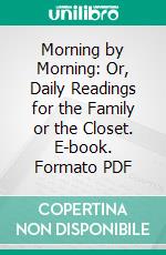 Morning by Morning: Or, Daily Readings for the Family or the Closet. E-book. Formato PDF ebook