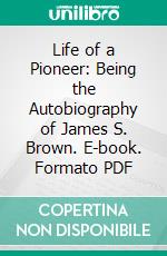 Life of a Pioneer: Being the Autobiography of James S. Brown. E-book. Formato PDF ebook