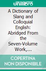 A Dictionary of Slang and Colloquial English: Abridged From the Seven-Volume Work, Entitled; Slang and Its Analogues. E-book. Formato PDF ebook di John Stephen Farmer