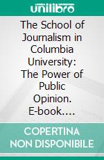 The School of Journalism in Columbia University: The Power of Public Opinion. E-book. Formato PDF ebook