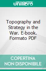 Topography and Strategy in the War. E-book. Formato PDF ebook di Douglas Wilson Johnson