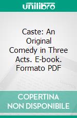 Caste: An Original Comedy in Three Acts. E-book. Formato PDF ebook