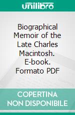 Biographical Memoir of the Late Charles Macintosh. E-book. Formato PDF ebook di George Macintosh