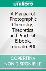 A Manual of Photographic Chemistry, Theoretical and Practical. E-book. Formato PDF