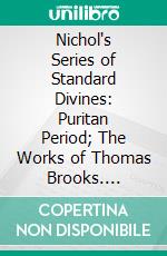 Nichol's Series of Standard Divines: Puritan Period; The Works of Thomas Brooks. E-book. Formato PDF ebook