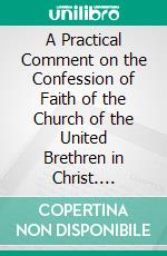 A Practical Comment on the Confession of Faith of the Church of the United Brethren in Christ. E-book. Formato PDF ebook di Jonathan Weaver