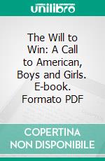 The Will to Win: A Call to American, Boys and Girls. E-book. Formato PDF ebook