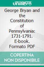 George Bryan and the Constitution of Pennsylvania: 1731-1791. E-book. Formato PDF