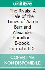 The Rivals: A Tale of the Times of Aaron Burr and Alexander Hamilton. E-book. Formato PDF ebook di Jeremiah Clemens