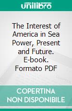 The Interest of America in Sea Power, Present and Future. E-book. Formato PDF