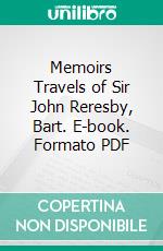 Memoirs Travels of Sir John Reresby, Bart. E-book. Formato PDF ebook di John Reresby