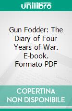 Gun Fodder: The Diary of Four Years of War. E-book. Formato PDF ebook di A. Hamilton Gibbs