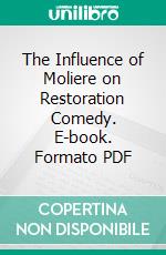 The Influence of Moliere on Restoration Comedy. E-book. Formato PDF ebook