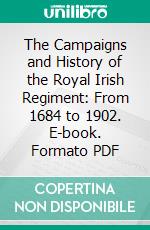 The Campaigns and History of the Royal Irish Regiment: From 1684 to 1902. E-book. Formato PDF ebook