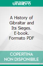 A History of Gibraltar and Its Sieges. E-book. Formato PDF ebook