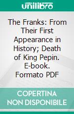 The Franks: From Their First Appearance in History; Death of King Pepin. E-book. Formato PDF ebook di Walter C. Perry