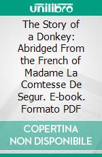 The Story of a Donkey: Abridged From the French of Madame La Comtesse De Segur. E-book. Formato PDF ebook