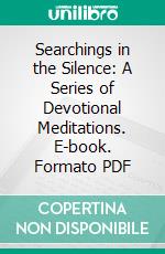 Searchings in the Silence: A Series of Devotional Meditations. E-book. Formato PDF ebook di George Matheson