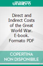 Direct and Indirect Costs of the Great World War. E-book. Formato PDF ebook