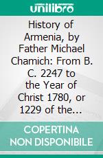 History of Armenia, by Father Michael Chamich: From B. C. 2247 to the Year of Christ 1780, or 1229 of the Armenian Era, Translated From the Original Armenian. E-book. Formato PDF ebook