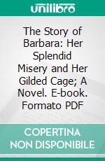 The Story of Barbara: Her Splendid Misery and Her Gilded Cage; A Novel. E-book. Formato PDF ebook