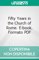 Fifty Years in the Church of Rome. E-book. Formato PDF ebook